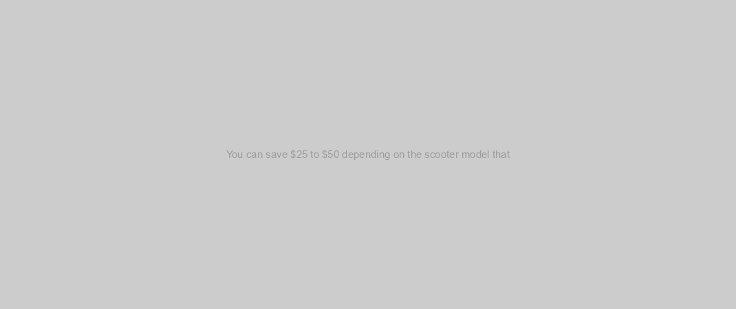 You can save $25 to $50 depending on the scooter model that